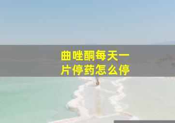 曲唑酮每天一片停药怎么停