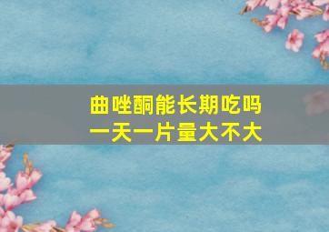 曲唑酮能长期吃吗一天一片量大不大