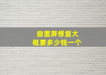 曲面屏修复大概要多少钱一个