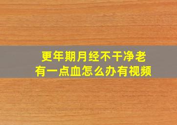 更年期月经不干净老有一点血怎么办有视频