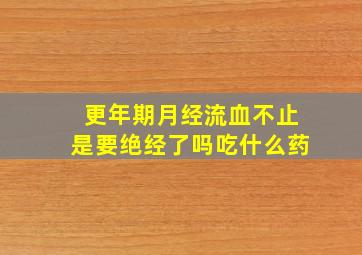 更年期月经流血不止是要绝经了吗吃什么药