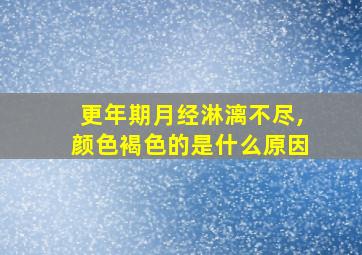 更年期月经淋漓不尽,颜色褐色的是什么原因