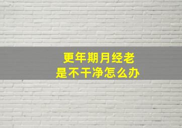 更年期月经老是不干净怎么办