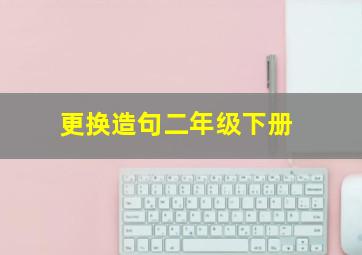 更换造句二年级下册