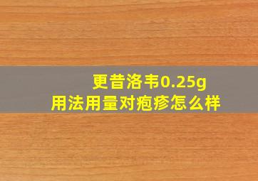 更昔洛韦0.25g用法用量对疱疹怎么样