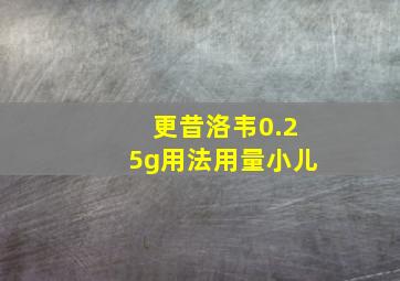 更昔洛韦0.25g用法用量小儿