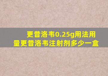 更昔洛韦0.25g用法用量更昔洛韦注射剂多少一盒