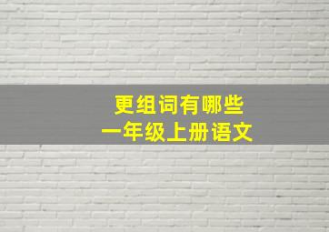 更组词有哪些一年级上册语文