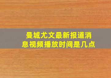 曼城尤文最新报道消息视频播放时间是几点