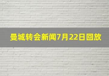 曼城转会新闻7月22日回放