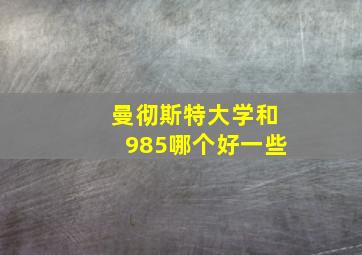 曼彻斯特大学和985哪个好一些