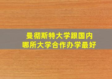 曼彻斯特大学跟国内哪所大学合作办学最好