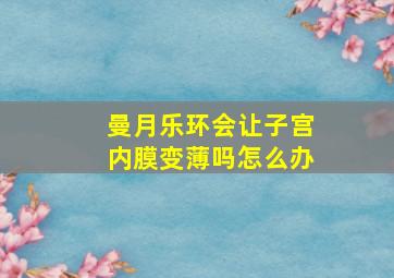 曼月乐环会让子宫内膜变薄吗怎么办