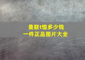 曼联t恤多少钱一件正品图片大全