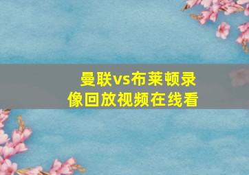 曼联vs布莱顿录像回放视频在线看