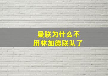 曼联为什么不用林加德联队了