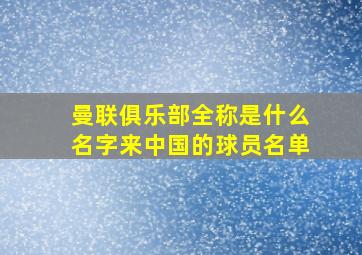 曼联俱乐部全称是什么名字来中国的球员名单