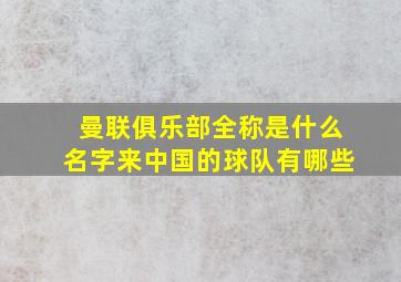 曼联俱乐部全称是什么名字来中国的球队有哪些