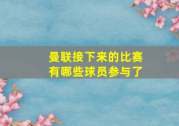 曼联接下来的比赛有哪些球员参与了