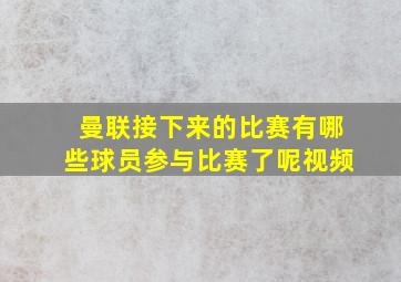 曼联接下来的比赛有哪些球员参与比赛了呢视频