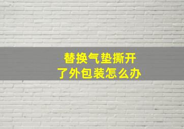 替换气垫撕开了外包装怎么办