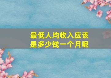 最低人均收入应该是多少钱一个月呢