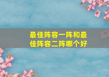 最佳阵容一阵和最佳阵容二阵哪个好