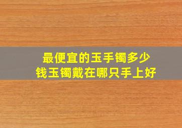 最便宜的玉手镯多少钱玉镯戴在哪只手上好