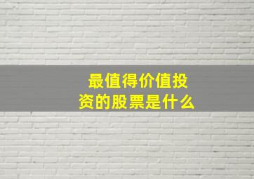 最值得价值投资的股票是什么