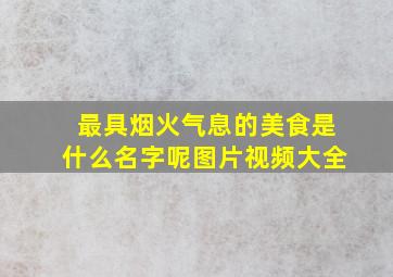 最具烟火气息的美食是什么名字呢图片视频大全