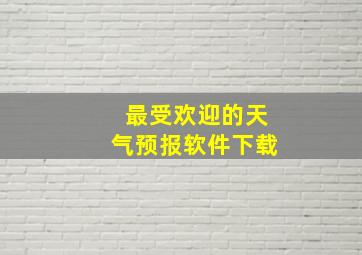 最受欢迎的天气预报软件下载