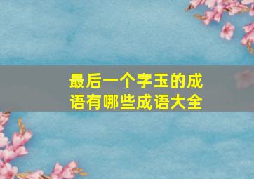 最后一个字玉的成语有哪些成语大全