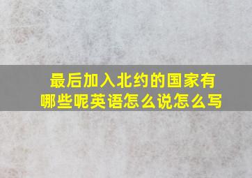 最后加入北约的国家有哪些呢英语怎么说怎么写