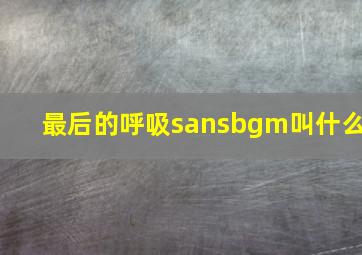 最后的呼吸sansbgm叫什么