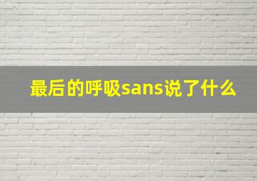 最后的呼吸sans说了什么