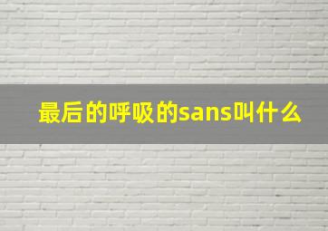 最后的呼吸的sans叫什么