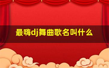 最嗨dj舞曲歌名叫什么