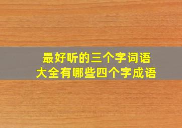 最好听的三个字词语大全有哪些四个字成语