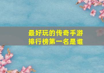 最好玩的传奇手游排行榜第一名是谁