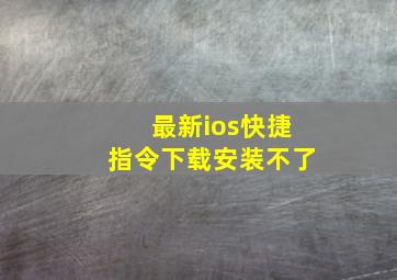 最新ios快捷指令下载安装不了