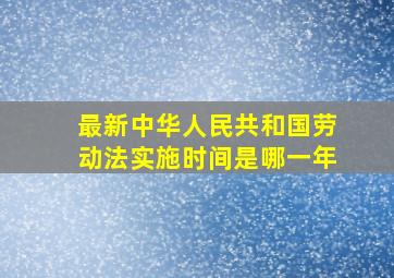 最新中华人民共和国劳动法实施时间是哪一年