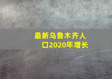 最新乌鲁木齐人口2020年增长