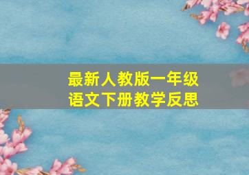 最新人教版一年级语文下册教学反思