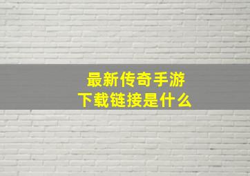 最新传奇手游下载链接是什么