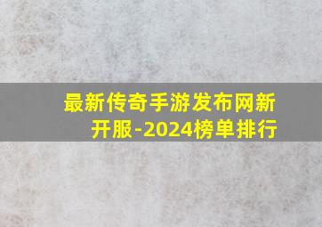 最新传奇手游发布网新开服-2024榜单排行