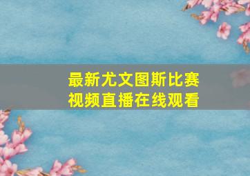 最新尤文图斯比赛视频直播在线观看