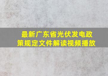 最新广东省光伏发电政策规定文件解读视频播放