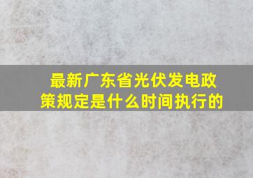 最新广东省光伏发电政策规定是什么时间执行的