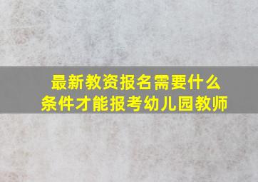 最新教资报名需要什么条件才能报考幼儿园教师