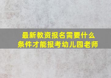 最新教资报名需要什么条件才能报考幼儿园老师